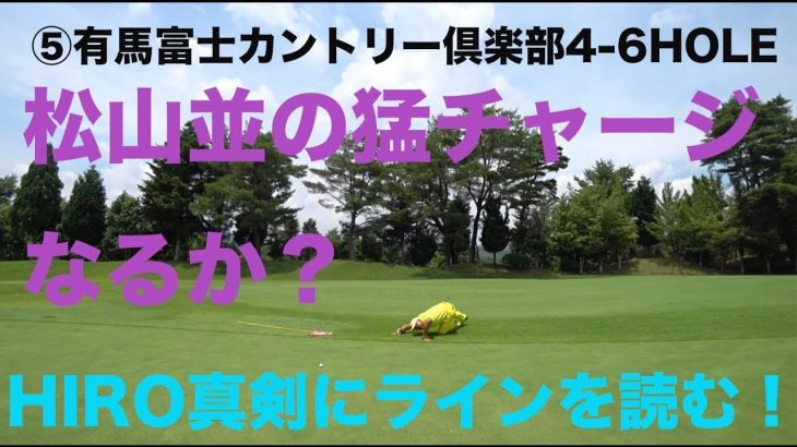 松山並の猛チャージなるか？真剣にラインを読むHIRO！⑤有馬富士カントリー倶楽部4-6HOLE