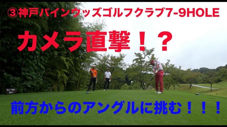 カメラ直撃覚悟！前方からのアングルに挑む！ ③神戸パインウッズゴルフクラブ7-9HOLE