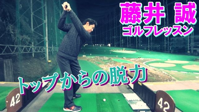 トップからの脱力！重力でヘッドを落とす【藤井誠ゴルフレッスン44】