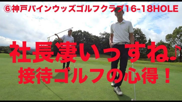 よっ社長！凄いっすね！接待ゴルフの心得♫ ⑥神戸パインウッズゴルフクラブ16-18HOLE