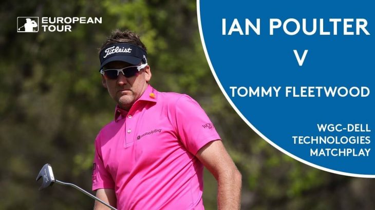 Ian Poulter（イアン・ポールター） vs  Tommy Fleetwood（トミー・フリートウッド） | Day 1 | WGC – Dell Technologies Match Play 2018