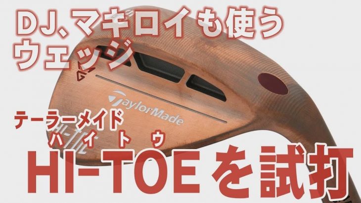 テーラーメイド HI-TOE（ハイトウ）ウェッジ 試打インプレッション｜プロゴルファー 中村修 堀口宜篤