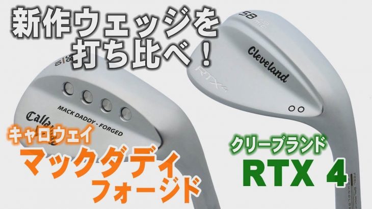 キャロウェイ MACK DADDY FORGED （2019年） vs クリーブランド RTX 4 ウエッジ 比較 試打インプレッション｜プロゴルファー 中村修 堀口宜篤