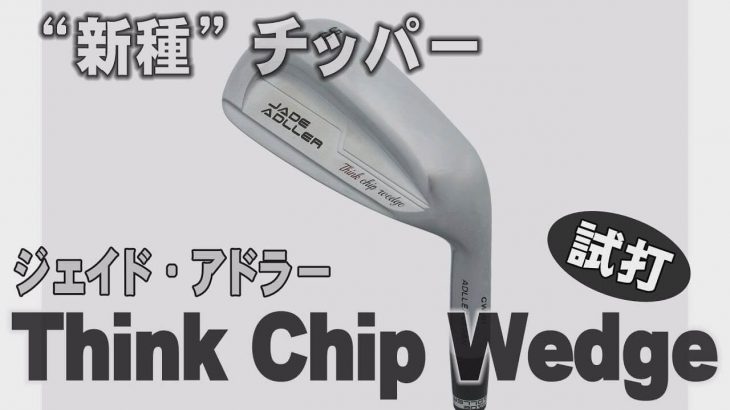 ジェイド・アドラー Think Chip Wedge 試打インプレッション｜プロゴルファー 中村修 堀口宜篤