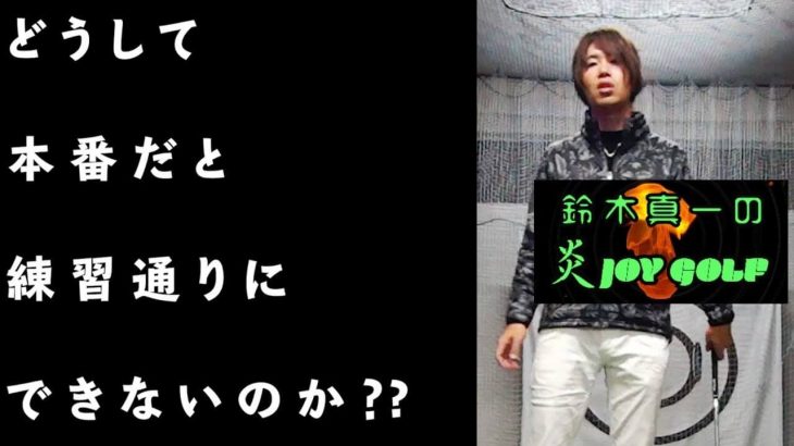 コースと練習場の違い｜練習場とかレッスンでは出来るけど、その動きが本番では全く出来ないのは何故なのか？｜プロゴルファー 鈴木真一の炎JOYゴルフ