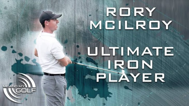 Rory McIlroy（ローリー・マキロイ） – How To Hit Your Irons｜Me And My Golf