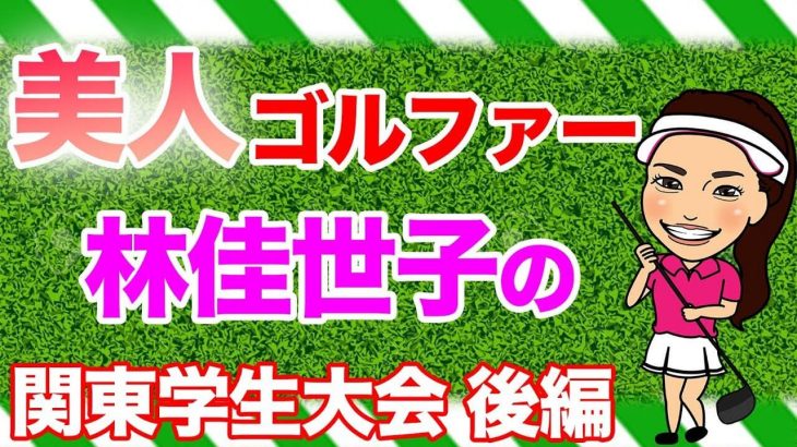 競技ゴルフトーク｜ドラコン女王・林佳世子ちゃんが人生で一番思い出に残っている「関東女子ゴルフ学生大会」で優勝した時の秘話【後編】