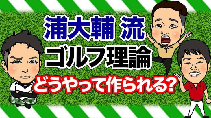 理論を生み出すのってホンマに大変なんやで！浦大輔プロのゴルフ理論の成り立ち