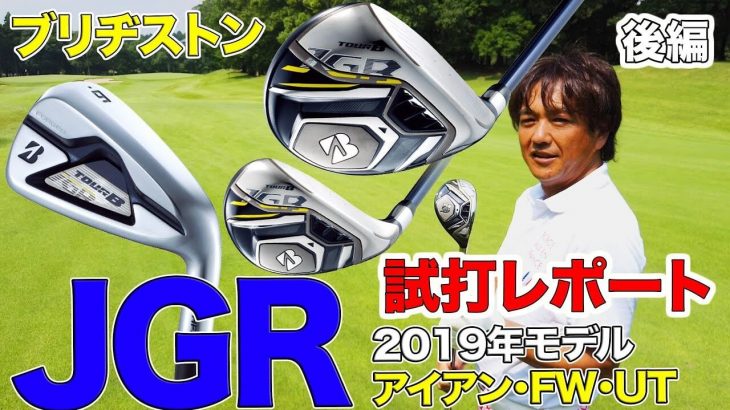 ブリヂストン TOUR B JGRシリーズ（2019年） JGR HF3 アイアン、FW、UT 試打インプレッション｜3up CLUB 鶴原弘高・関雅史・鹿又芳典