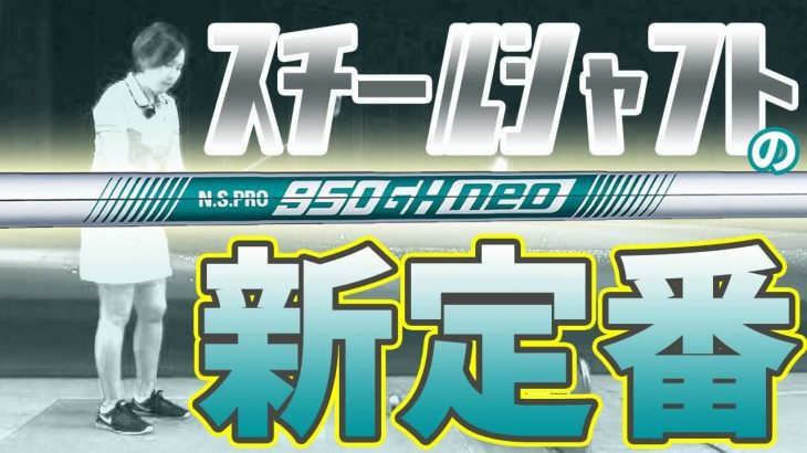 N.S.PRO 950GH・NEO アイアン用スチールシャフト 試打インプレッション｜HS40未満の技巧派プロ 西川みさと