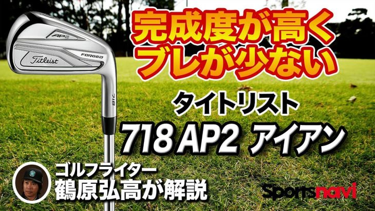 タイトリスト 718 AP2 アイアン 試打インプレッション 評価・クチコミ｜完成度が高すぎてコレ以上のものができない｜ゴルフライター 鶴原弘高