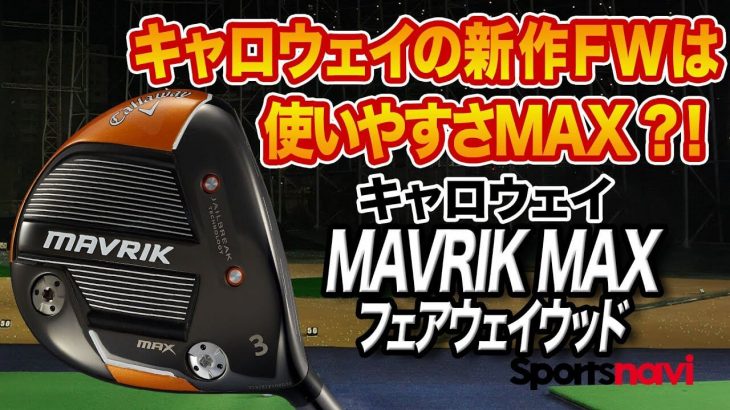 キャロウェイ MAVRIK MAX フェアウェイウッド 試打インプレッション 評価・クチコミ｜クラブフィッター 小倉勇人