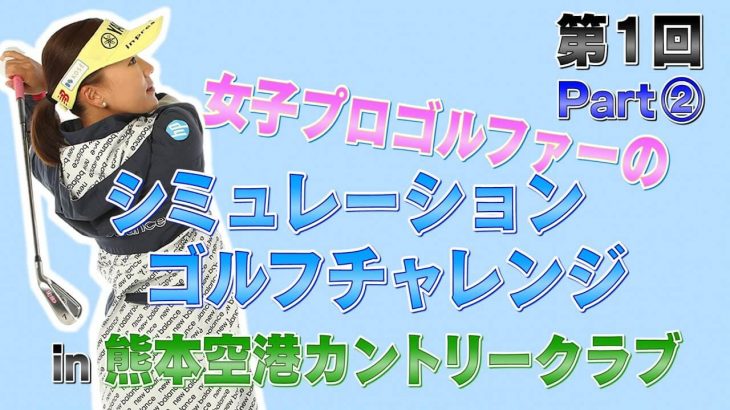 シミュレーションゴルフに「あらゆる所を知り尽くしているコース（熊本空港カントリークラブ）」があったので挑戦してみた！②｜プロゴルファー 有村智恵