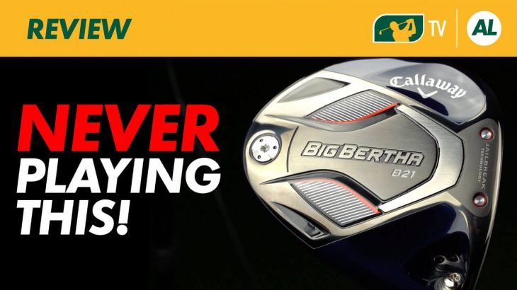 Callaway  BIG BERTHA B21 Driver　Review｜Alex Etches – GolfBox TV