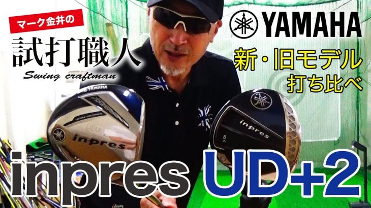 ヤマハ inpres UD+2 ドライバー/inpres UD+2 アイアン（2021年モデル）vs（2019年モデル）新旧比較 試打インプレッション｜マーク金井の試打職人