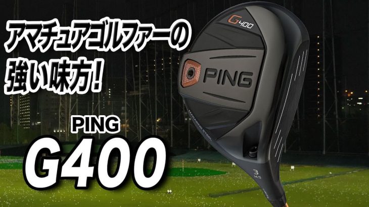 PING G400 フェアウェイウッド 試打インプレッション 評価・クチコミ｜ゴルフライター 鶴原弘高