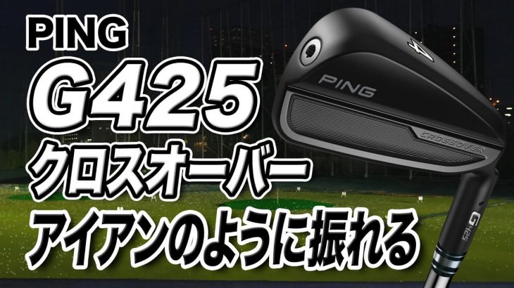 PING G425 クロスオーバー（アイアン型UT） 試打インプレッション 評価・クチコミ｜ゴルフライター 鶴原弘高