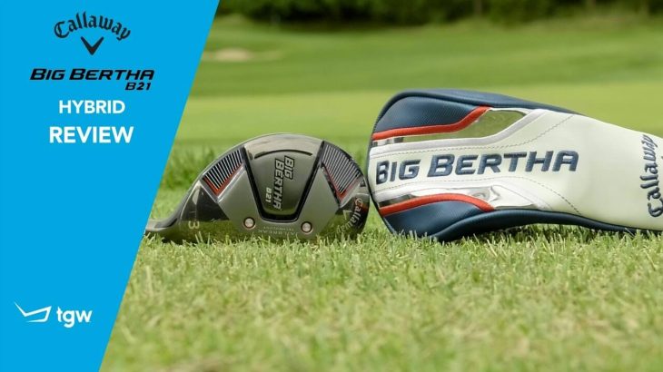 Callaway BIG BERTHA B21 Hybrid Review｜TGW – The Golf Warehouse