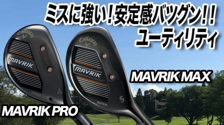 キャロウェイ MAVRIK（マーベリック） PRO/MAX ユーティリティ 試打インプレッション 評価・クチコミ｜クラブフィッター 小倉勇人