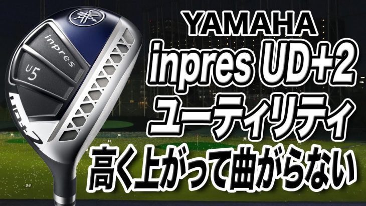 ヤマハ inpres UD+2 ユーティリティ（2021年モデル） 試打インプレッション｜ゴルフライター 鶴原弘高