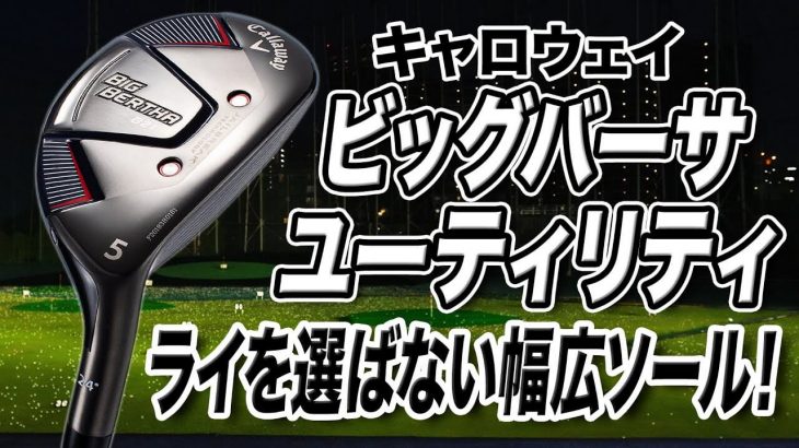 キャロウェイ BIG BERTHA B21 ハイブリッド 試打インプレッション 評価・クチコミ｜プロゴルファー 石井良介