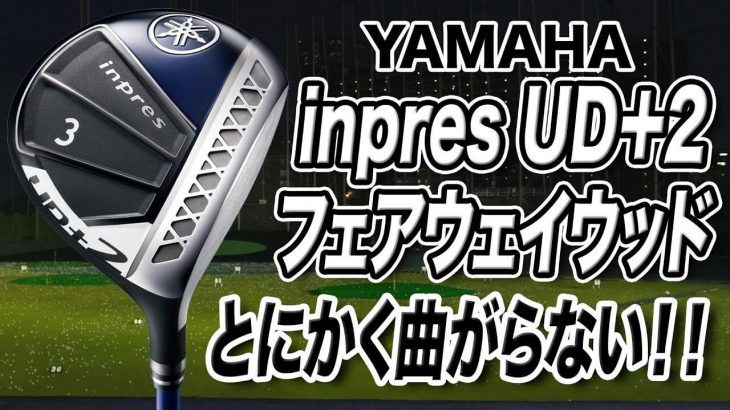 ヤマハ inpres UD+2 フェアウェイウッド（2021年モデル） 試打インプレッション 評価・クチコミ｜ゴルフライター 鶴原弘高