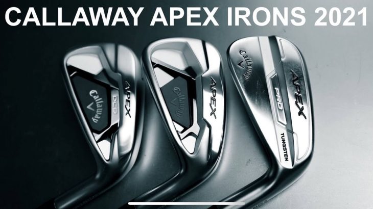 Callaway APEX Irons 2021 , APEX PRO Irons 2021 , APEX DCB Irons 2021 Review｜Mark Crossfield