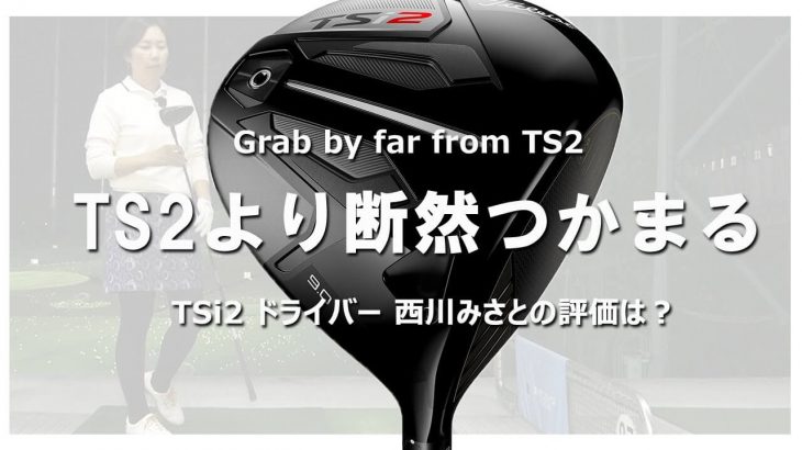 タイトリスト TSi2 ドライバー 試打インプレッション 評価・クチコミ｜HS40未満の技巧派プロ 西川みさと