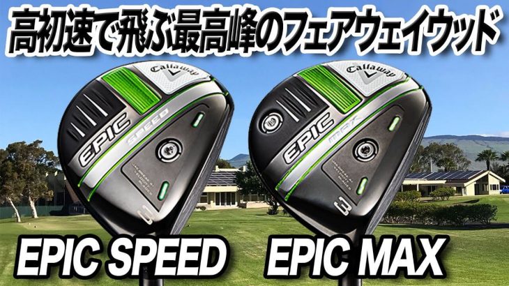 キャロウェイ EPIC SPEED フェアウェイウッド vs EPIC MAX フェアウェイウッド 比較 試打インプレッション 評価・クチコミ｜ゴルフライター 鶴原弘高