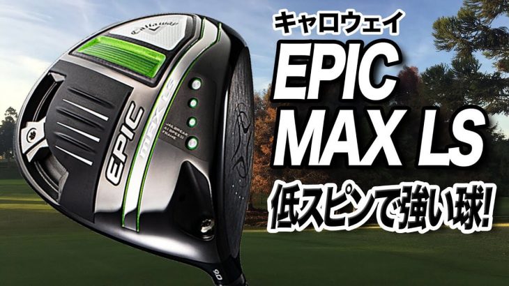 キャロウェイ EPIC MAX LSドライバー 試打インプレッション 評価・クチコミ｜ゴルフライター 鶴原弘高