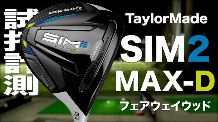 テーラーメイド SIM2 MAX-D フェアウェイウッド 試打インプレッション｜プロゴルファー 石井良介