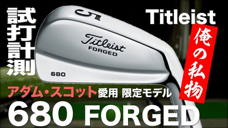 タイトリスト 680 FORGED アイアン（アダム・スコット選手が愛用するマッスルバックアイアン） 試打インプレッション｜プロゴルファー 石井良介