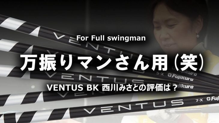 フジクラの逆輸入シャフト VENTUS BK（ヴェンタスブラック） 試打インプレッション｜HS40未満の技巧派プロ 西川みさと