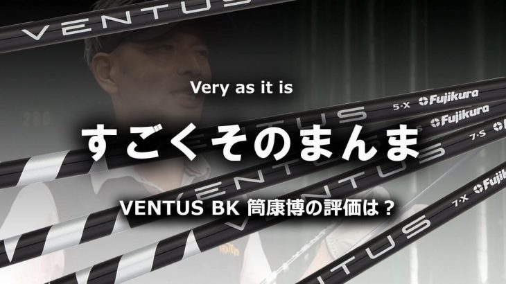 フジクラの逆輸入シャフト VENTUS BK（ヴェンタスブラック） 試打インプレッション｜変幻自在に球を操るクラブフィッター 筒康博