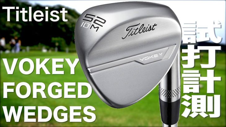 タイトリスト VOKEY FORGED（ボーケイ フォージド） ウェッジ（2021年モデル） 試打インプレッション｜プロゴルファー 石井良介