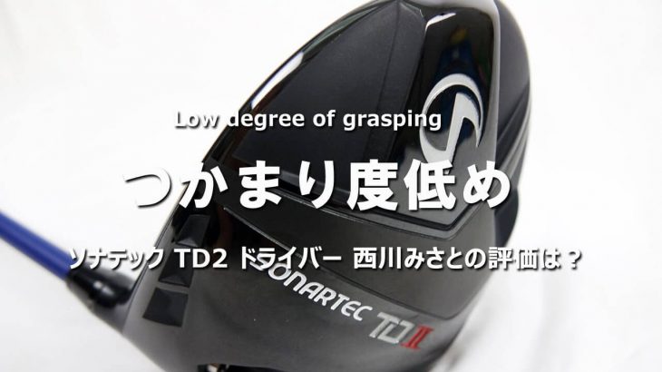 ソナテック TD2 ドライバー 試打インプレッション 評価・クチコミ｜HS40未満の技巧派プロ 西川みさと