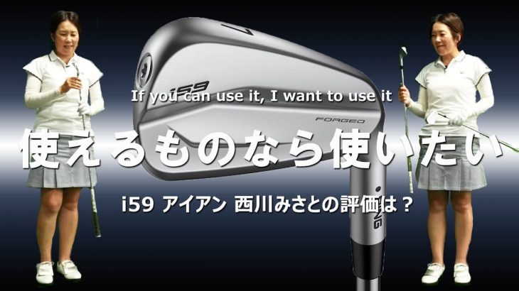 PING i59 アイアン 試打インプレッション 評価・クチコミ｜HS40未満の技巧派プロ 西川みさと