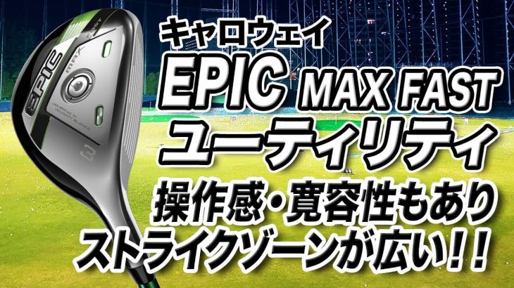 キャロウェイ EPIC MAX FAST ユーティリティ 試打インプレッション 評価・クチコミ｜プロゴルファー 石井良介