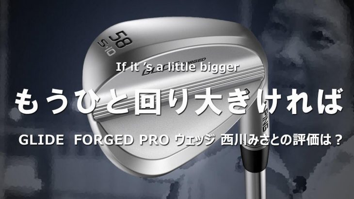 PING GLIDE FORGED PRO ウェッジ 試打インプレッション 評価・クチコミ｜HS40未満の技巧派プロ 西川みさと