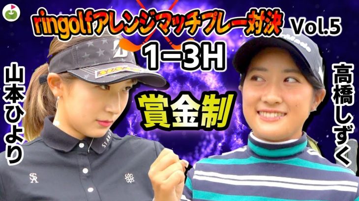 山本ひより vs 高橋しずく｜ringolf アレンジマッチプレー対決 【小田原ゴルフ倶楽部 松田コース①】