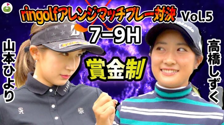 山本ひより vs 高橋しずく｜ringolf アレンジマッチプレー対決 【小田原ゴルフ倶楽部 松田コース③】