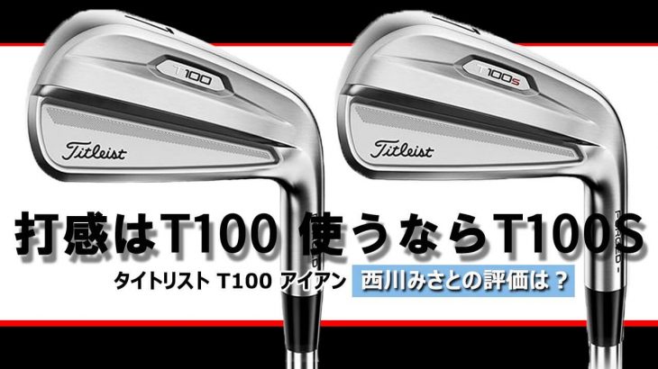 タイトリスト T100 アイアン vs T100-S アイアン（2021年モデル） 比較 試打インプレッション 評価・クチコミ｜HS40未満の技巧派プロ 西川みさと