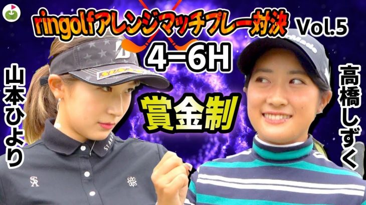 山本ひより vs 高橋しずく｜ringolf アレンジマッチプレー対決 【小田原ゴルフ倶楽部 松田コース②】