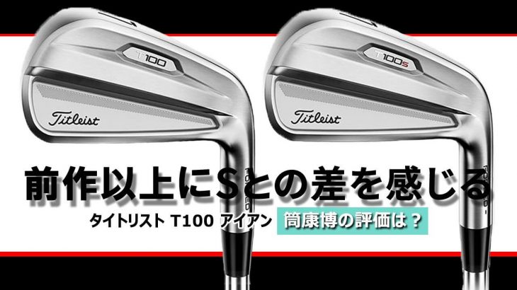 タイトリスト T100 アイアン vs T100-S アイアン（2021年モデル） 比較 試打インプレッション 評価・クチコミ｜ご意見番クラブフィッター 筒康博