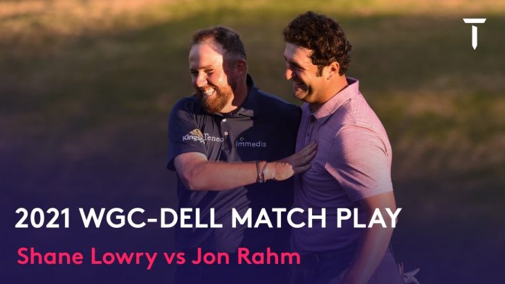 Shane Lowry（シェイン・ローリー） vs Jon Rahm（ジョン・ラーム） Match Highlights｜WGC-Dell Match Play 2021