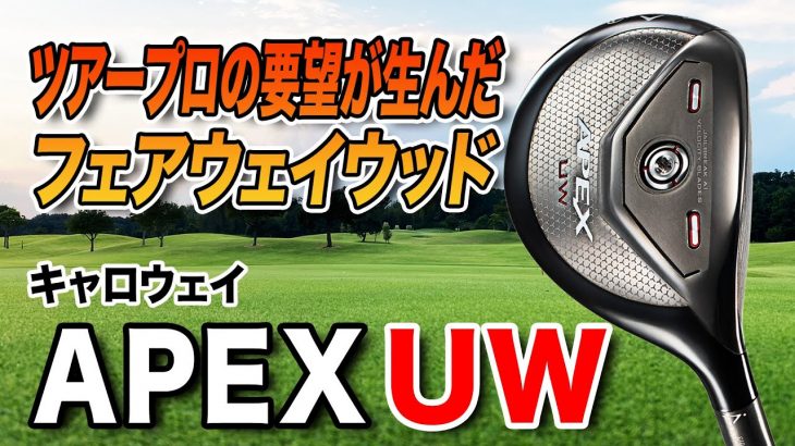 キャロウェイ APEX UW （フェアウェイウッド＋ウッド型ユーティリティ） 特徴解説｜クラブフィッター 小倉勇人