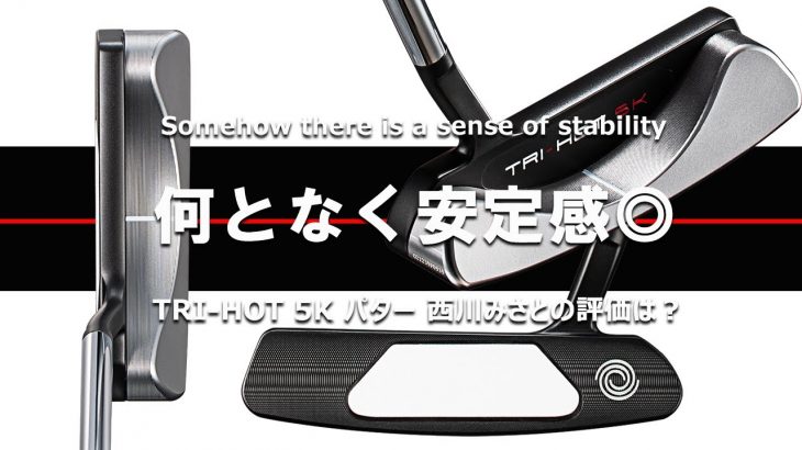 ODYSSEY（オデッセイ） TRI-HOT 5K パター 試打インプレッション 評価・クチコミ｜HS40未満の技巧派プロ 西川みさと