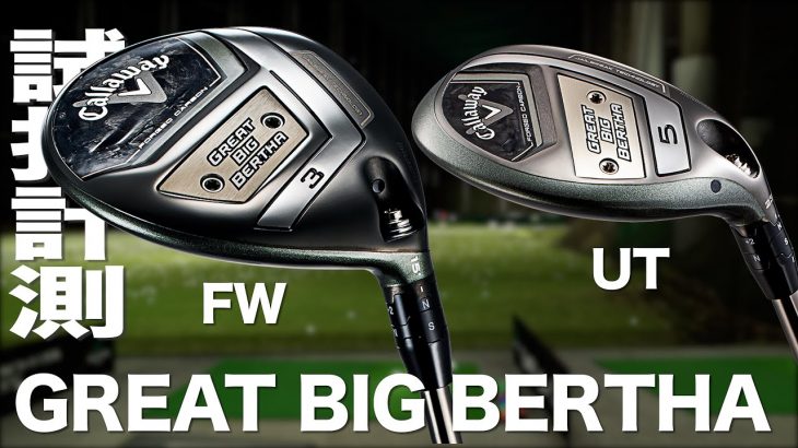 キャロウェイ GREAT BIG BERTHA フェアウェイウッド、GREAT BIG BERTHA ハイブリッド（2023年モデル） 試打インプレッション｜プロゴルファー 石井良介