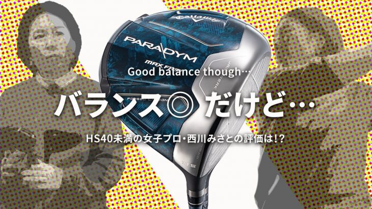 キャロウェイ PARADYM MAX FAST ドライバー 試打インプレッション 評価・クチコミ｜HS40未満の技巧派プロ 西川みさと