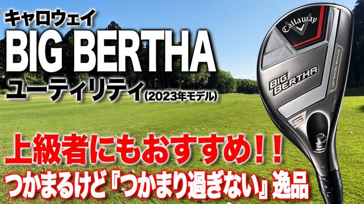 キャロウェイ BIG BERTHA ハイブリッド（2023年モデル） 試打インプレッション 評価・クチコミ｜クラブフィッター 小倉勇人